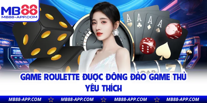 Game Roulette được đông đảo game thủ yêu thích